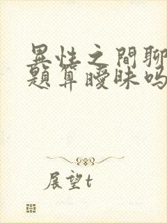 异性之间聊性话题算暧昧吗