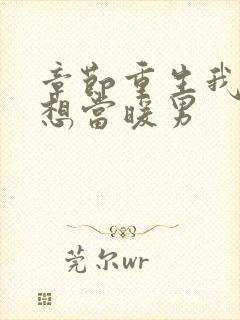 章节重生我真没想当暖男