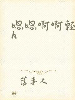 嗯嗯啊啊轻点高h