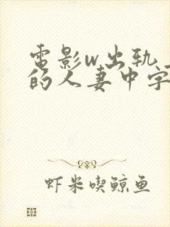 电影w出轨上司的人妻中字