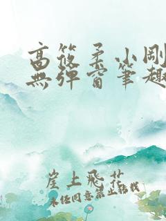 高筱柔小刚小正无弹窗笔趣阁