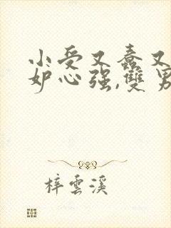 小受又蠢又坏嫉妒心强,双男主修仙文