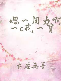 嗯～用力啊～嗯～c我～宝