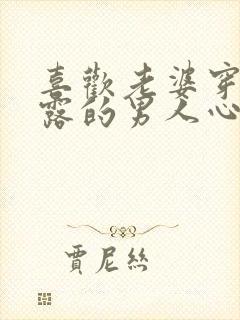 喜欢老婆穿着暴露的男人心理小说免