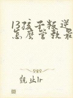 13孩子叛逆期怎么管教最合适男孩