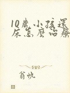 10岁小孩还尿床怎么治疗