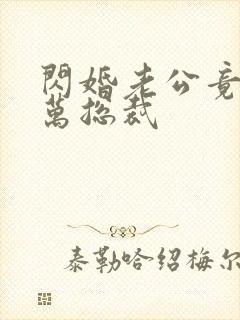 闪婚老公竟是亿万总裁