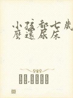 小孩都七岁了怎么还尿床