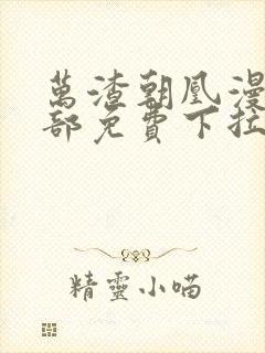 万渣朝凰漫画全部免费下拉式