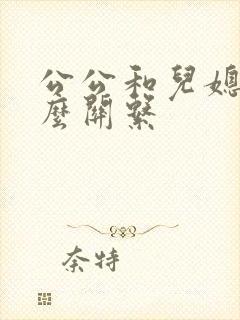 公公和儿媳叫什么关系