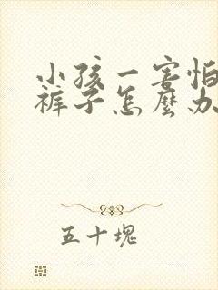 小孩一害怕就尿裤子怎么办