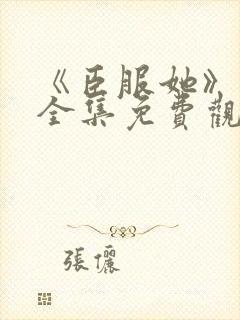 《臣服她》短剧全集免费观看