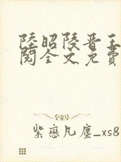 陆昭陵晋王周时阅全文免费阅读是什么小说名