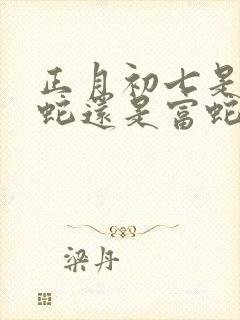 正月初七是苦命蛇还是富蛇