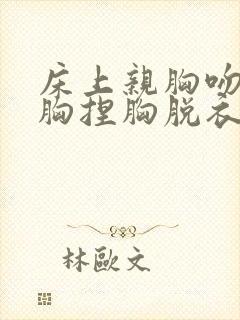 床上亲胸吻胸揉胸捏胸脱衣服视频