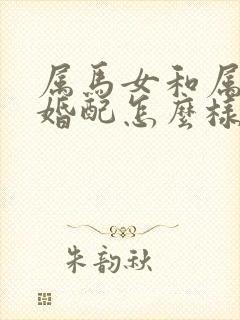 属马女和属兔男婚配怎么样