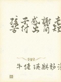 孩子感谢老师辛苦付出简短而真实句子