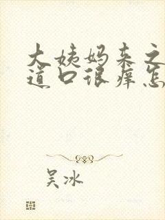 大姨妈来之前阴道口很痒怎么回事