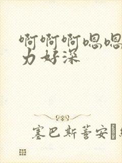 啊啊啊嗯嗯嗯用力好深