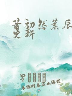 萧初然叶辰最新更新