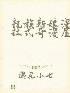 龙族新娘漫画下拉式奇漫屋六漫画