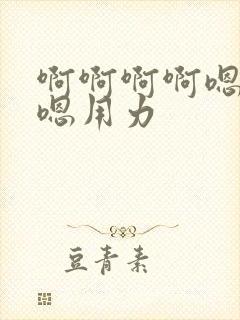 啊啊啊啊嗯嗯嗯嗯用力