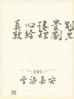 真心很贵别逢人就给短剧免费观看