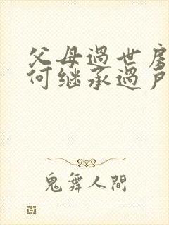 父母过世房产如何继承过户 需要什么手续