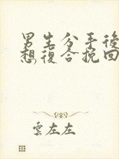 男生分手后多久想复合挽回男友的最佳时机