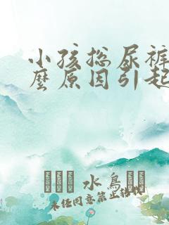 小孩总尿裤子什么原因引起的