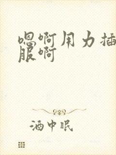 嗯啊用力插好舒服啊