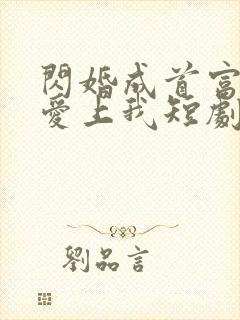 闪婚成首富大佬爱上我短剧