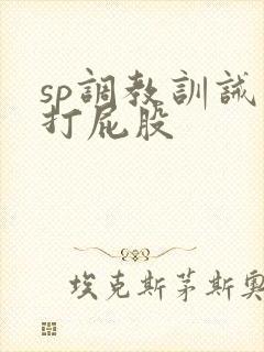 sp调教训诫文打屁股