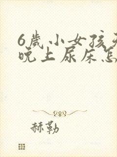 6岁小女孩天天晚上尿床怎么办