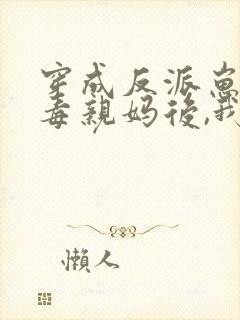 穿成反派崽的恶毒亲妈后,我红了