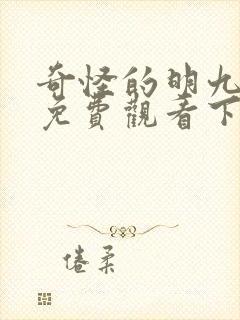 奇怪的明九漫画免费观看下拉式