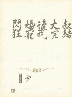 闪婚后大叔每天狂宠我完结版