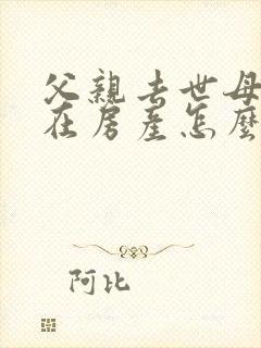 父亲去世母亲健在房产怎么继承