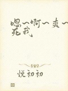 嗯~啊~爽~操死我