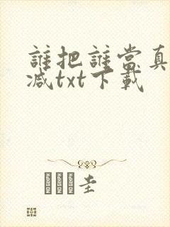 谁把谁当真无删减txt下载