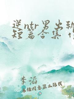 逆ntr男出轨短篇合集 作者:没有名字