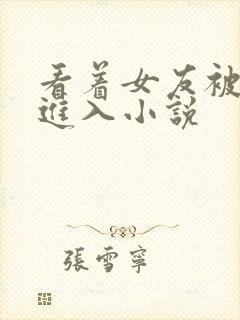 看着女友被别人进入小说