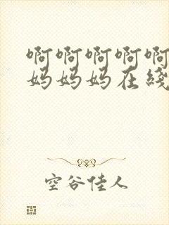 啊啊啊啊啊啊妈妈妈妈在线阅读小说