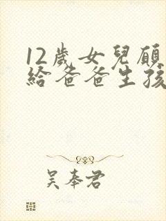 12岁女儿愿意给爸爸生孩子小说