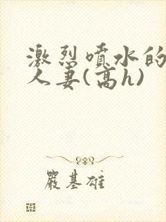 激烈喷水的双性人妻(高h)