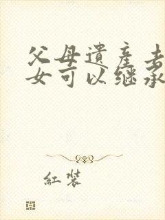 父母遗产去世子女可以继承