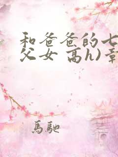 和爸爸的七天(父女 高h)章节列表_和爸爸的