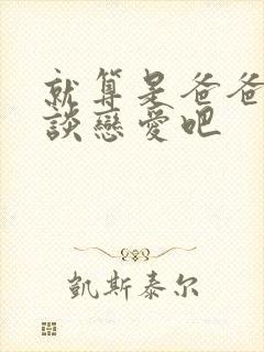 就算是爸爸也想谈恋爱吧