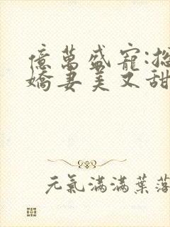 亿万盛宠:总裁娇妻美又甜