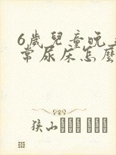 6岁儿童晚上经常尿床怎么办?